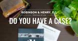 Robinson &#038; Henry analyzes whether you have a case