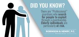 Did You Know? There are “professional” guardians who search for people to exploit through a guardianship. Elderly individuals are particularly at risk.